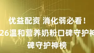 优益配资 消化弱必看！2026温和营养奶粉口碑守护神榜